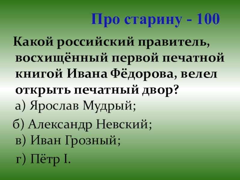 Презентация для проведения внеклассного мероприятия Своя игра. Литература (8-9 класс) Про старину - 100 Какой российский правитель, восхищённый первой печатной книгой Про старину - 100 Какой российский правитель, восхищённый первой печатной книгой Ивана Фёдорова, велел открыть печатный двор?