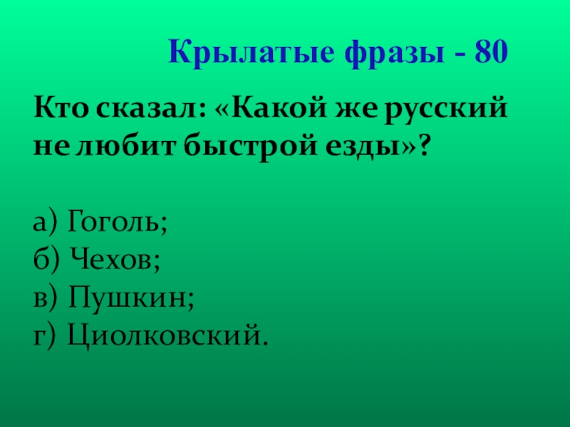 Презентация для проведения внеклассного мероприятия Своя игра. Литература (8-9 класс) Крылатые фразы - 80Кто сказал: «Какой же русский не любит быстрой Крылатые фразы - 80Кто сказал: «Какой же русский не любит быстрой езды»? а) Гоголь;б) Чехов; в)