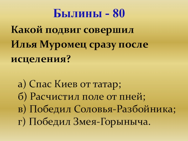 Презентация для проведения внеклассного мероприятия Своя игра. Литература (8-9 класс) Былины - 80Какой подвиг совершил Илья Муромец сразу послеисцеления? а) Спас Былины - 80Какой подвиг совершил Илья Муромец сразу послеисцеления? а) Спас Киев от татар; б) Расчистил