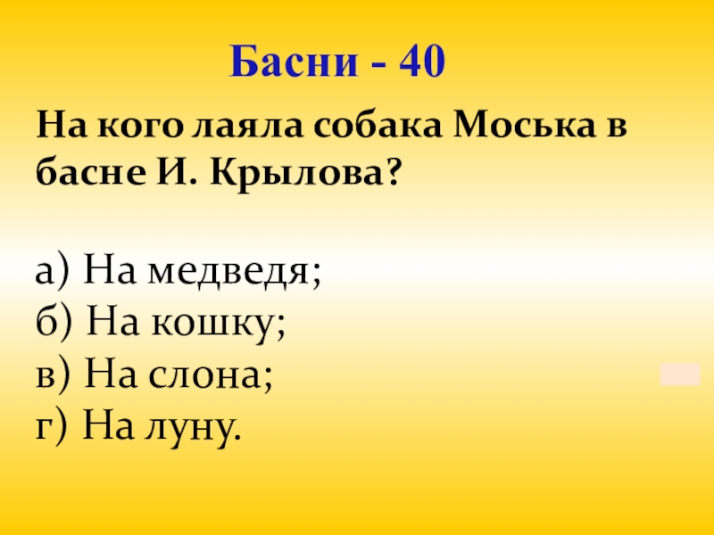 Презентация для проведения внеклассного мероприятия Своя игра. Литература (8-9 класс) Басни - 40На кого лаяла собака Моська в басне И. Крылова? Басни - 40На кого лаяла собака Моська в басне И. Крылова? а) На медведя;б) На кошку;