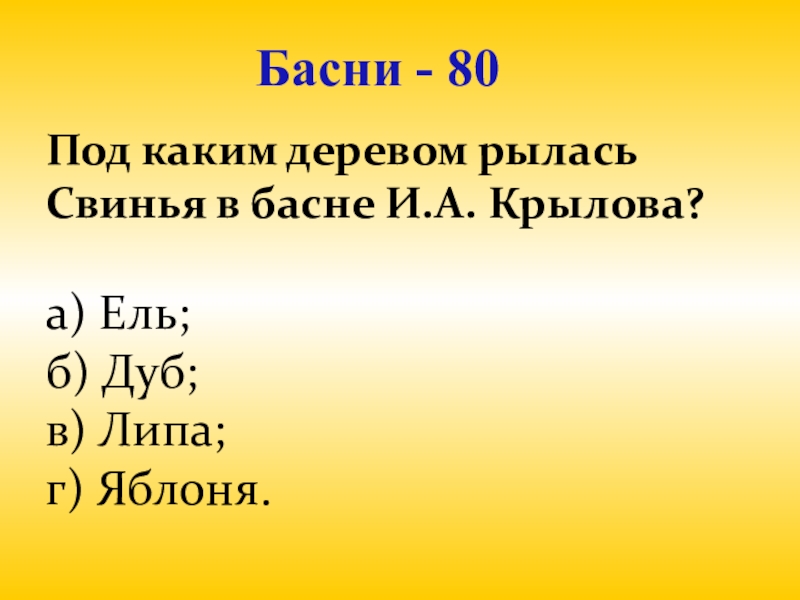 Презентация для проведения внеклассного мероприятия Своя игра. Литература (8-9 класс) Басни - 80Под каким деревом рылась Свинья в басне И.А. Крылова? Басни - 80Под каким деревом рылась Свинья в басне И.А. Крылова? а) Ель;б) Дуб; в) Липа;г)