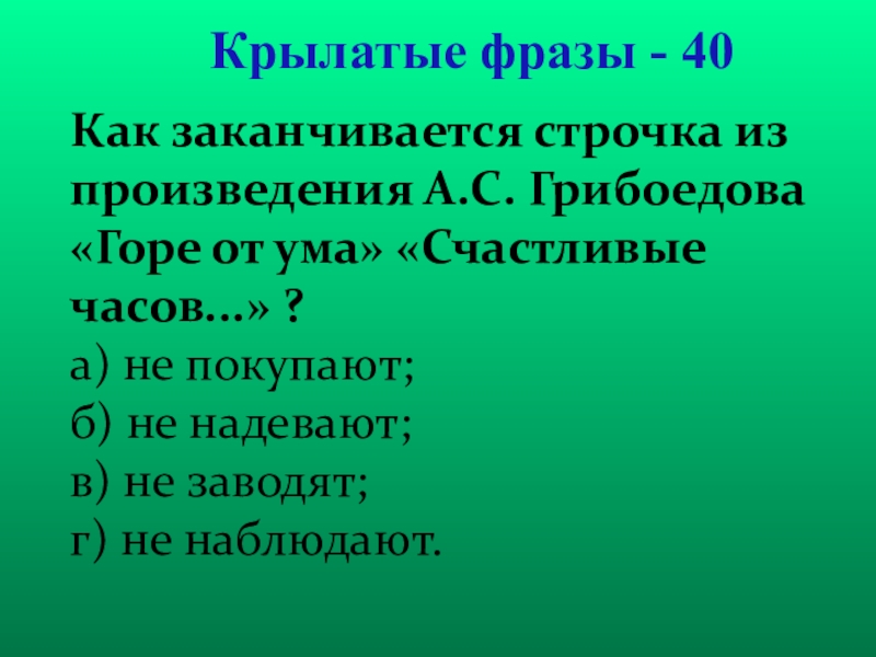 Презентация для проведения внеклассного мероприятия Своя игра. Литература (8-9 класс) Крылатые фразы - 40Как заканчивается строчка из произведения А.С. Грибоедова «Горе Крылатые фразы - 40Как заканчивается строчка из произведения А.С. Грибоедова «Горе от ума» «Счастливые часов...» ? а)