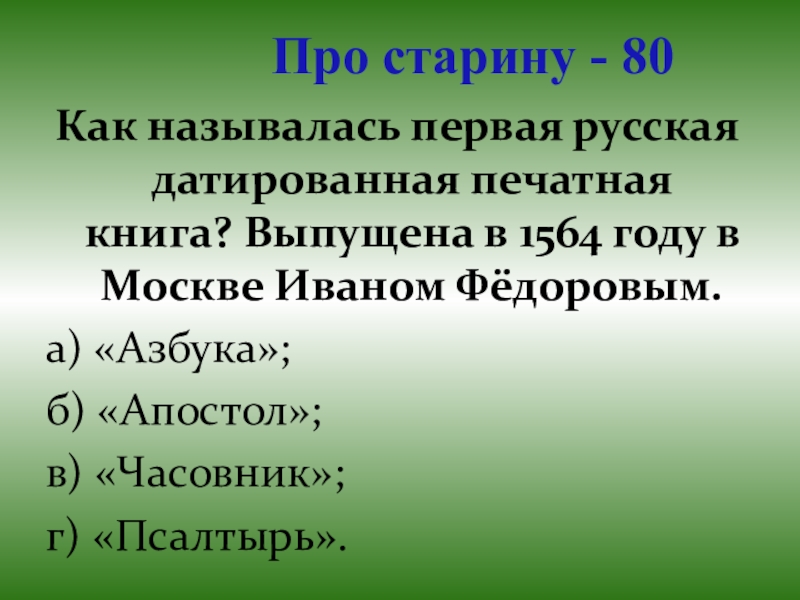 Презентация для проведения внеклассного мероприятия Своя игра. Литература (8-9 класс) Про старину - 80Как называлась первая русская датированная печатная книга? Выпущена Про старину - 80Как называлась первая русская датированная печатная книга? Выпущена в 1564 году в Москве Иваном