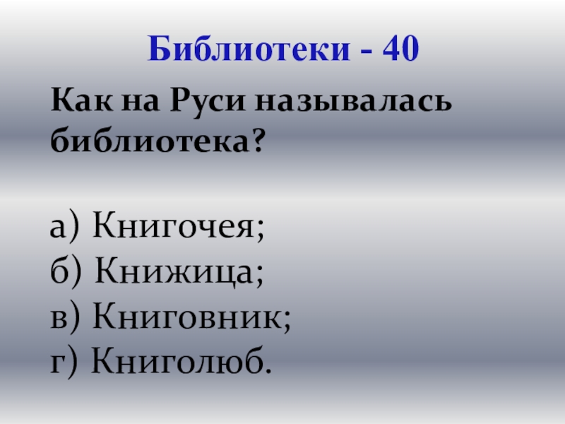 Презентация для проведения внеклассного мероприятия Своя игра. Литература (8-9 класс) Библиотеки - 40Как на Руси называлась библиотека? а) Книгочея;б) Книжица; в) Книговник;г) Книголюб. Библиотеки - 40Как на Руси называлась библиотека? а) Книгочея;б) Книжица; в) Книговник;г) Книголюб.