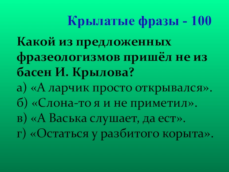 Презентация для проведения внеклассного мероприятия Своя игра. Литература (8-9 класс) Крылатые фразы - 100Какой из предложенных фразеологизмов пришёл не из басен Крылатые фразы - 100Какой из предложенных фразеологизмов пришёл не из басен И. Крылова? а) «А ларчик просто