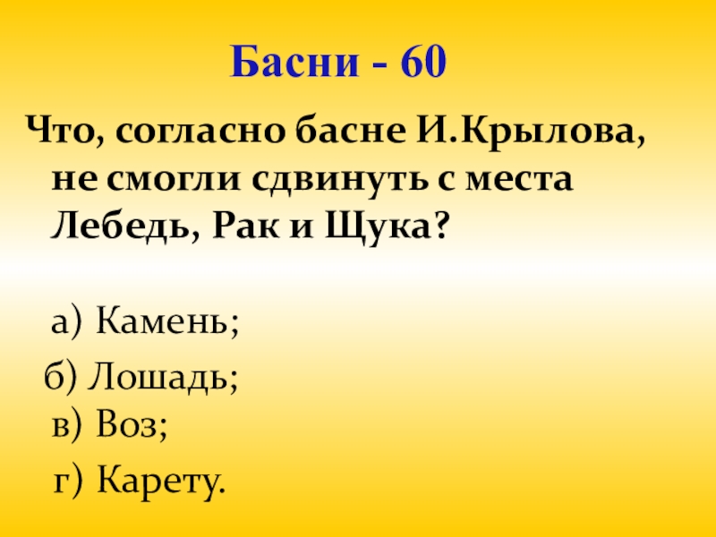Презентация для проведения внеклассного мероприятия Своя игра. Литература (8-9 класс) Басни - 60Что, согласно басне И.Крылова, не смогли сдвинуть с места Басни - 60Что, согласно басне И.Крылова, не смогли сдвинуть с места Лебедь, Рак и Щука? а)