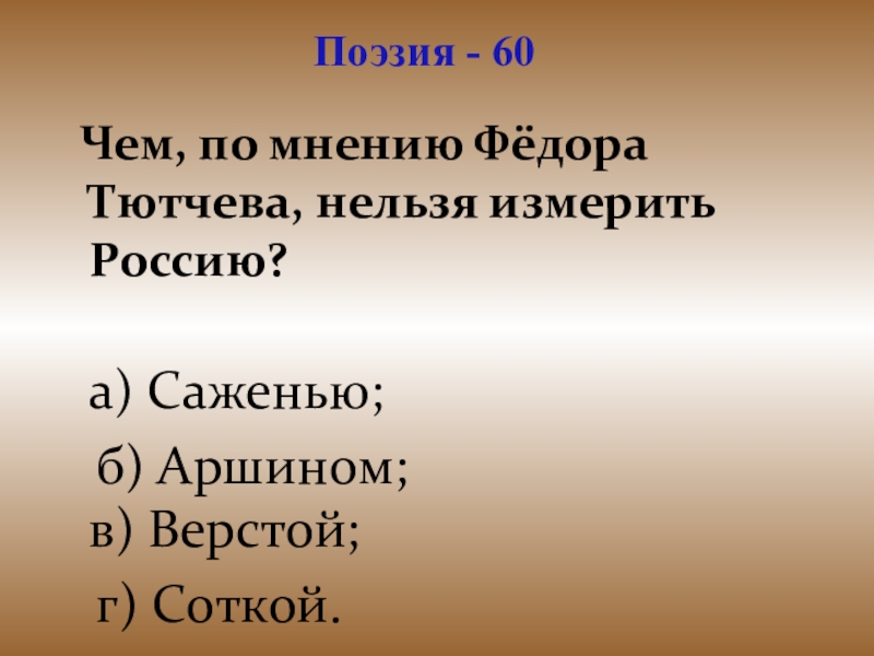 Презентация для проведения внеклассного мероприятия Своя игра. Литература (8-9 класс) Поэзия - 60 Чем, по мнению Фёдора Тютчева, нельзя измерить Россию? Поэзия - 60 Чем, по мнению Фёдора Тютчева, нельзя измерить Россию? а) Саженью; б) Аршином; в)