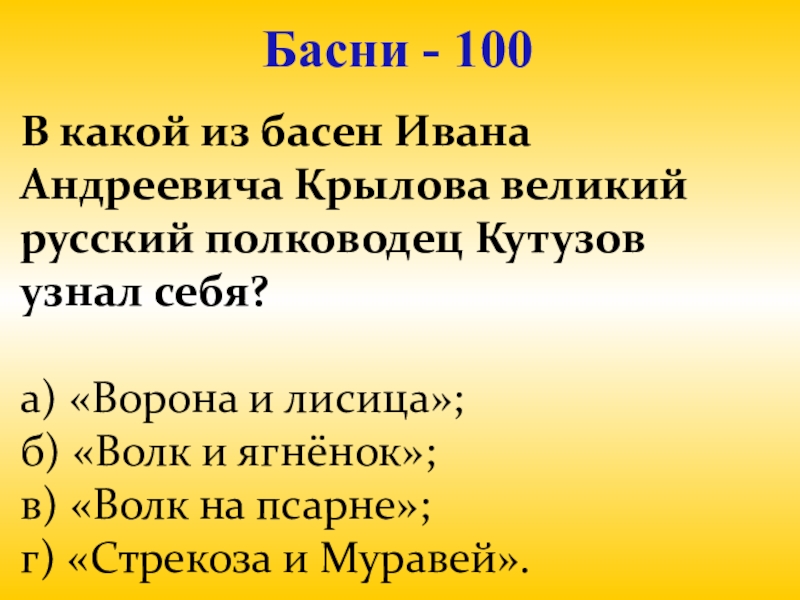 Презентация для проведения внеклассного мероприятия Своя игра. Литература (8-9 класс) Басни - 100В какой из басен Ивана Андреевича Крылова великий русский Басни - 100В какой из басен Ивана Андреевича Крылова великий русский полководец Кутузов узнал себя? а)