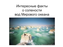 Презентация по географии на тему Интересные факты о солености Мирового океана