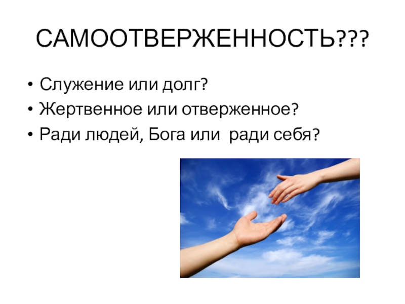 Презентация по ОРКСЭ модуль Основы православной культуры на тему Зачем творить добро? САМООТВЕРЖЕННОСТЬ???Служение или долг?Жертвенное или отверженное?Ради людей, Бога или ради себя? САМООТВЕРЖЕННОСТЬ???Служение или долг?Жертвенное или отверженное?Ради людей, Бога или ради себя?