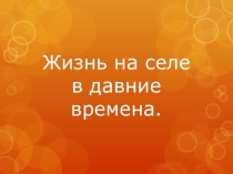 Презентация к уроку Жизнь на селе в давние времена