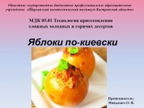 Презентация по МДК 05. Технология приготовления сложных холодных и горячих десертов на тему: Приготовление яблок по-киевски 4 курс