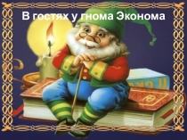 Презентация к открытому занятию  В гостях у гнома Эконома.