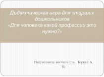 Презентация для детей старшего дошкольного возраста Дидактическая играДля человека какой профессии это нужно?