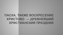 Презентация  Пасха, также Воскресение Христово  — древнейший христианский праздник