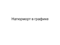 Презентация к уроку на тему: Натюрморт в графике.