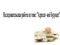 Презентация исследовательской работы по теме Адресат - моё будущее