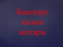 Презентация по башкирскому языку на тему Башҡорт аштары