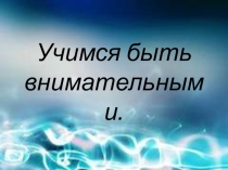 Учимся быть внимательными