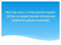 Презентация Мастер-класс Учим детей играя
