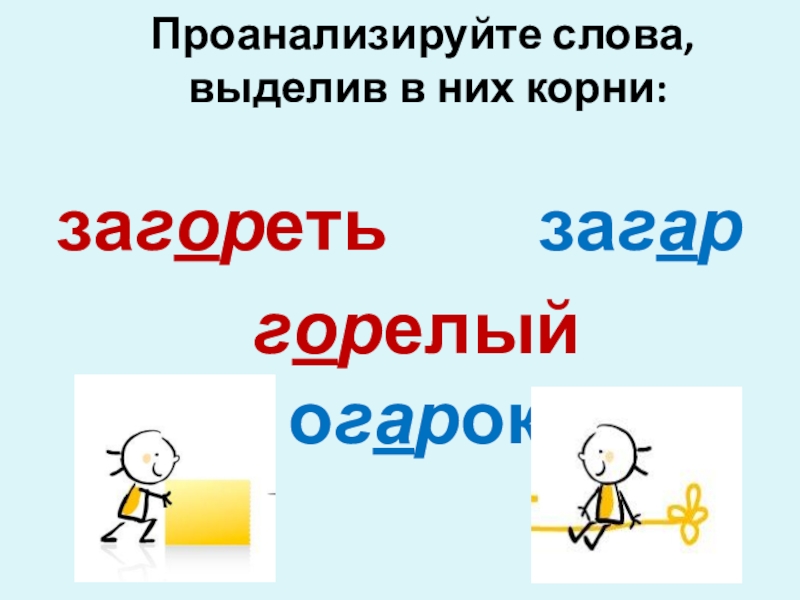 Гар, гор. Урок по русскому языку 6 кл Проанализируйте слова, выделив в них корни: загореть загар горелый огарок Проанализируйте слова, выделив в них корни: загореть загар горелый