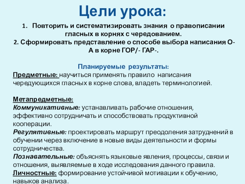 Гар, гор. Урок по русскому языку 6 кл Цели урока:1. Повторить и систематизировать знания о правописании гласных в корнях Цели урока:1. Повторить и систематизировать знания о правописании гласных в корнях с чередованием.2. Сформировать представление о