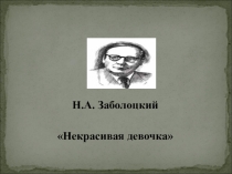 Презентация Н.Заболоцкий Некрасивая девочка