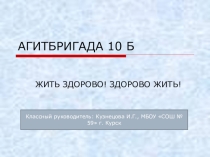 Презентация ЖИТЬ ЗДОРОВО! ЗДОРОВО ЖИТЬ! агитбригада 10 класс