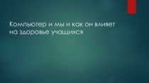 Проект ПО ПРЕДМЕТУ ИНФОРМАТИКА ПО ТЕМЕ КОМПЬЮТЕР И МЫ – КАК ВЛИЯЕТ КОМПЬЮТЕР НА ЗДОРОВЬЕ УЧАЩИХСЯдля 7 кл