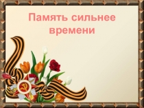 Презентация к уроку мужества Память сильнее времени