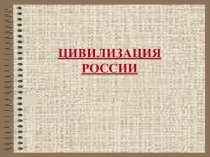 Презентация по обществознанию на тему ЦИВИЛИЗАЦИЯ РОССИИ