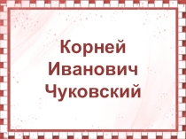 Презентация по литературному чтению Биография К.И. Чуковского