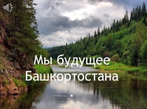 Презентация Мы будущее Башкортостана