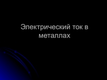 Презентация по физике  Ток в металлах
