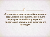 Презентация Социальная адаптация обучающихся через участие в Международных проектах