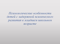 Презентация. Психологические особенности детей с ЗПР в младшем школьном возрасте