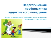 Презентация по теме Педагогическая профилактика аддиктивного поведения