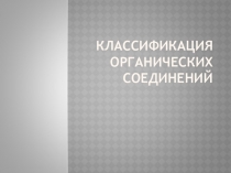 Презентация по химии на тему: Классификация органических соединений