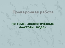 Презентация по биологии Проверочная работа Экологический фактор - вода 11 класс