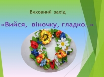 Презентація до виховного заходу Вийся, віночку, гладко...