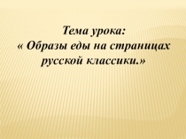 Презентация по литературе на тему Образы еды в произведениях русской литературы