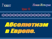 Презентация : Абсолютизм в Европе.Новая история.