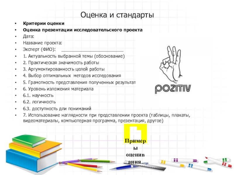 Презентация по истории ИСПОЛЬЗОВАНИЕ ПРОЕКТНОЙ ТЕХНОЛОГИИ КАК МЕТОДА ФОРМИРОВАНИЯ ПОЛИТИЧЕСКОГО СОЗНАНИЯ УЧАЩИХСЯ.Политическая пятиминутка Оценка и стандартыКритерии оценкиОценка презентации исследовательского проектаДата: Название проекта: Эксперт (ФИО): _________________________1. Актуальность Оценка и стандартыКритерии оценкиОценка презентации исследовательского проектаДата: Название проекта: Эксперт (ФИО): _________________________1. Актуальность выбранной темы (обоснование)2. Практическая значимость