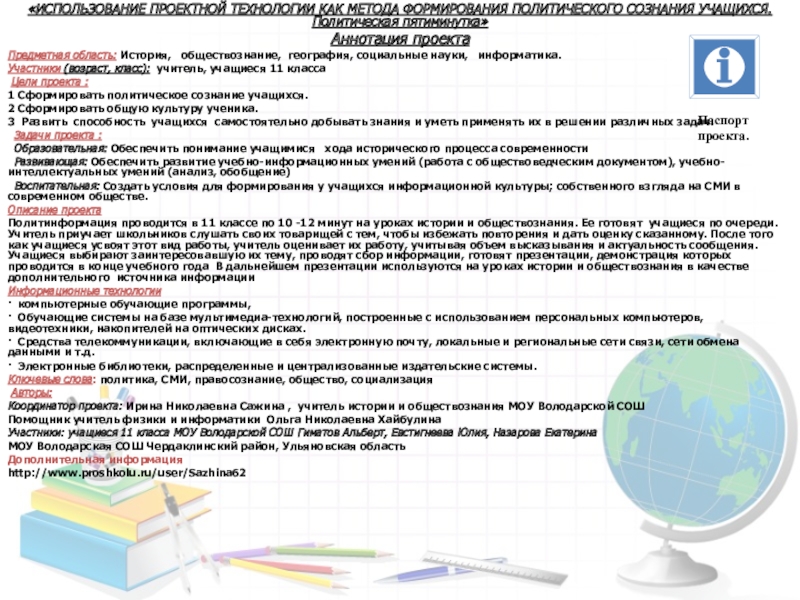 Презентация на тему «ИСПОЛЬЗОВАНИЕ ПРОЕКТНОЙ ТЕХНОЛОГИИ КАК МЕТОДА ФОРМИРОВАНИЯ ПОЛИТИЧЕСКОГО СОЗНАНИЯ «ИСПОЛЬЗОВАНИЕ ПРОЕКТНОЙ ТЕХНОЛОГИИ КАК МЕТОДА ФОРМИРОВАНИЯ ПОЛИТИЧЕСКОГО СОЗНАНИЯ УЧАЩИХСЯ.Политическая пятиминутка»Аннотация проекта Предметная область: История, обществознание, география,