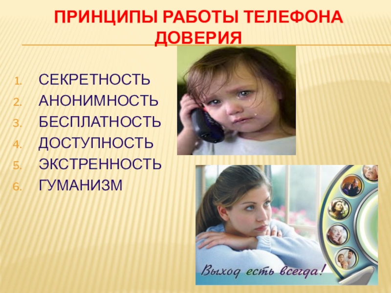 ДЕТИ ГОВОРЯТ ТЕЛЕФОНУ ДОВЕРИЯ ДА! Принципы работы телефона доверия СЕКРЕТНОСТЬАНОНИМНОСТЬБЕСПЛАТНОСТЬДОСТУПНОСТЬЭКСТРЕННОСТЬГУМАНИЗМ Принципы работы телефона доверия СЕКРЕТНОСТЬАНОНИМНОСТЬБЕСПЛАТНОСТЬДОСТУПНОСТЬЭКСТРЕННОСТЬГУМАНИЗМ