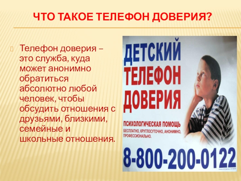 ДЕТИ ГОВОРЯТ ТЕЛЕФОНУ ДОВЕРИЯ ДА! Что такое телефон доверия? Телефон доверия – это служба, куда может Что такое телефон доверия? Телефон доверия – это служба, куда может анонимно обратиться абсолютно любой человек, чтобы
