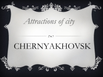 Презентация по английскому языку на тему Attractions of Chernyakhovsk (6 класс)