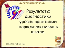Презентация для родительского собрания Результаты диагностики уровня адаптации первоклассников к школе.