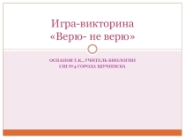 Презентация Игра-викторина Верю или не верю. Материалы к урокам биологии