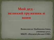 Презентация к докладу Мой дед - великий труженик и воин